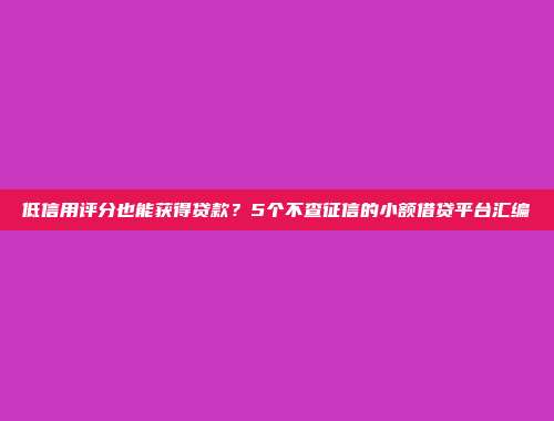 低信用评分也能获得贷款？5个不查征信的小额借贷平台汇编