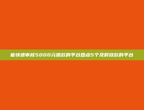 能快速审核5000元借款的平台盘点5个及时放款的平台