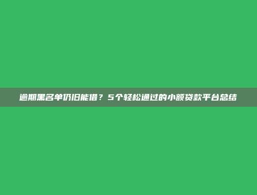 逾期黑名单仍旧能借？5个轻松通过的小额贷款平台总结