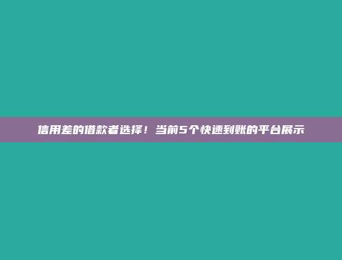 信用差的借款者选择！当前5个快速到账的平台展示