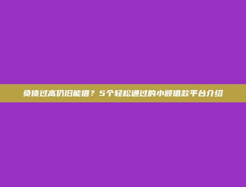 负债过高仍旧能借？5个轻松通过的小额借款平台介绍