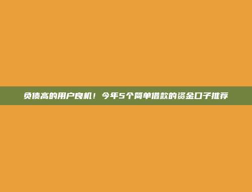 负债高的用户良机！今年5个简单借款的资金口子推荐