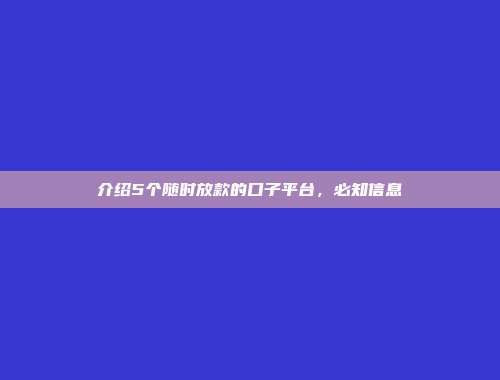 介绍5个随时放款的口子平台，必知信息