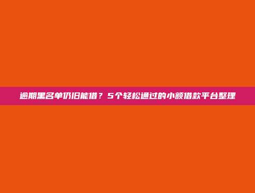 逾期黑名单仍旧能借？5个轻松通过的小额借款平台整理