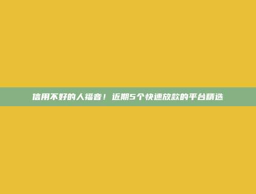 信用不好的人福音！近期5个快速放款的平台精选