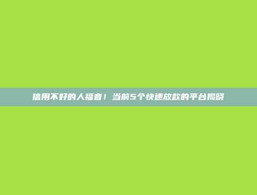 信用不好的人福音！当前5个快速放款的平台揭晓