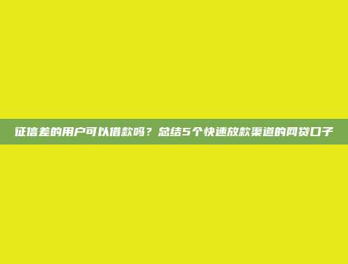 征信差的用户可以借款吗？总结5个快速放款渠道的网贷口子