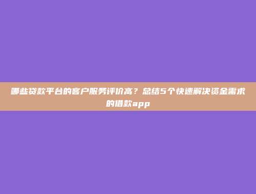 哪些贷款平台的客户服务评价高？总结5个快速解决资金需求的借款app