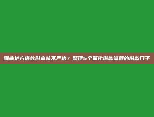 哪些地方借款时审核不严格？整理5个简化借款流程的借款口子