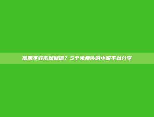 信用不好依然能借？5个免条件的小额平台分享