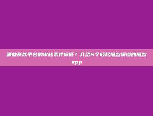 哪些贷款平台的审核条件较低？介绍5个轻松借款渠道的借款app