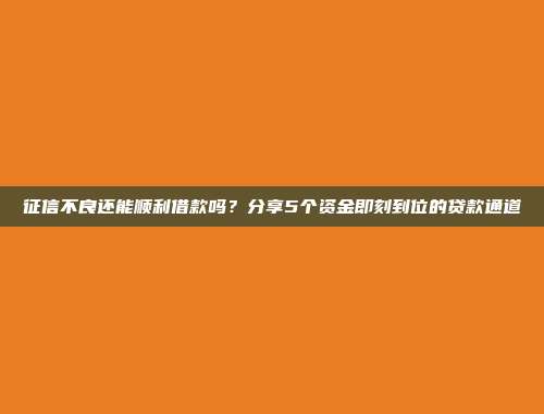 征信不良还能顺利借款吗？分享5个资金即刻到位的贷款通道