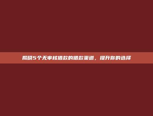 揭晓5个无审核借款的借款渠道，提升你的选择