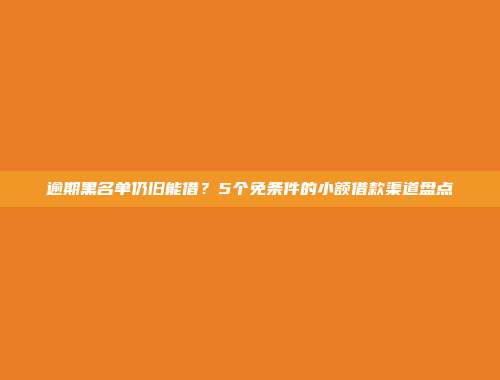 逾期黑名单仍旧能借？5个免条件的小额借款渠道盘点