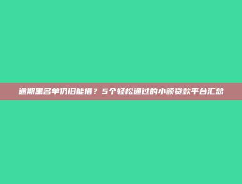 逾期黑名单仍旧能借？5个轻松通过的小额贷款平台汇总