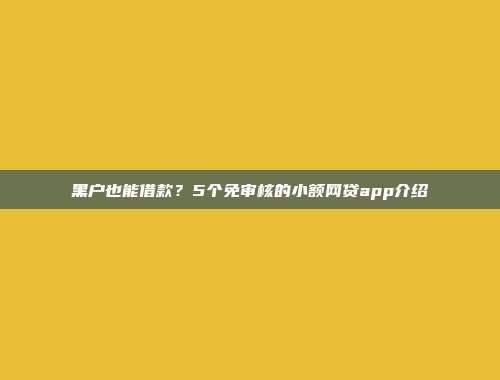 黑户也能借款？5个免审核的小额网贷app介绍