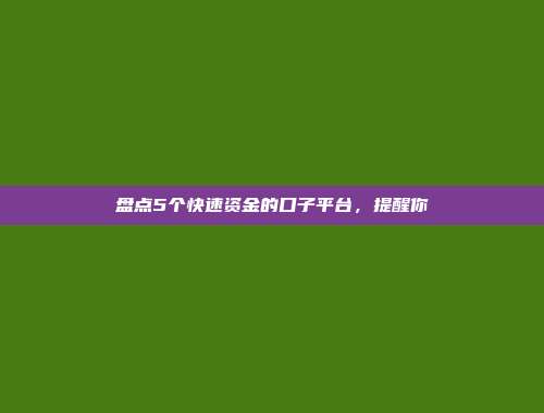 盘点5个快速资金的口子平台，提醒你