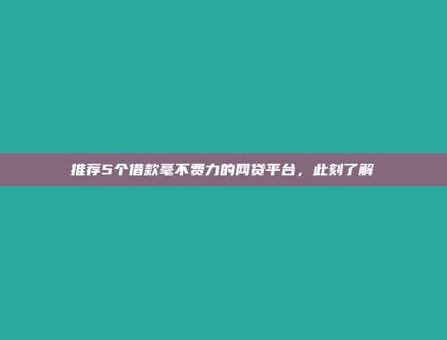 推荐5个借款毫不费力的网贷平台，此刻了解