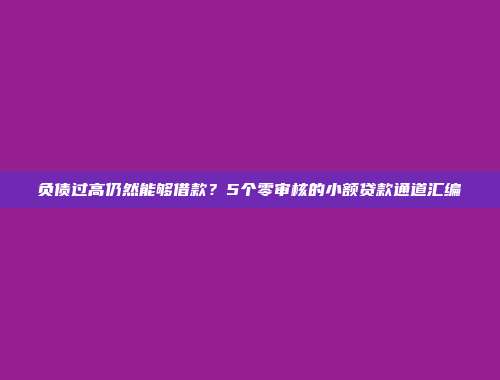 负债过高仍然能够借款？5个零审核的小额贷款通道汇编