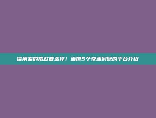 信用差的借款者选择！当前5个快速到账的平台介绍