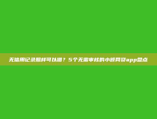 无信用记录照样可以借？5个无需审核的小额网贷app盘点