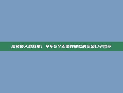 高负债人群救星！今年5个无条件放款的资金口子推荐