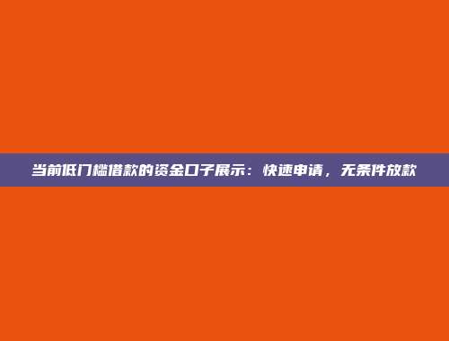 当前低门槛借款的资金口子展示：快速申请，无条件放款