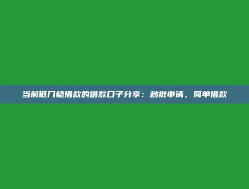 当前低门槛借款的借款口子分享：秒批申请，简单借款