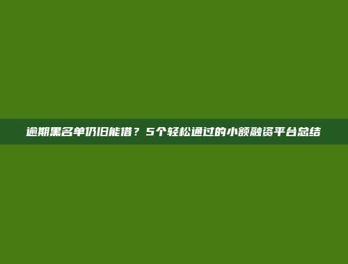 逾期黑名单仍旧能借？5个轻松通过的小额融资平台总结