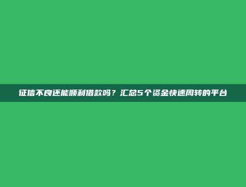 征信不良还能顺利借款吗？汇总5个资金快速周转的平台