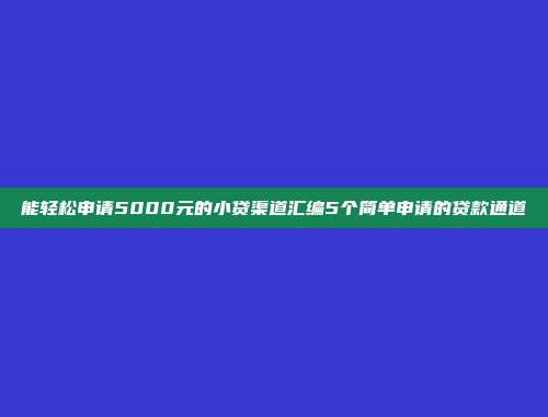 能轻松申请5000元的小贷渠道汇编5个简单申请的贷款通道