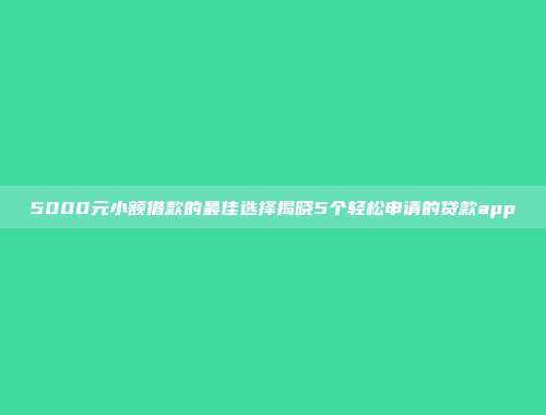 5000元小额借款的最佳选择揭晓5个轻松申请的贷款app