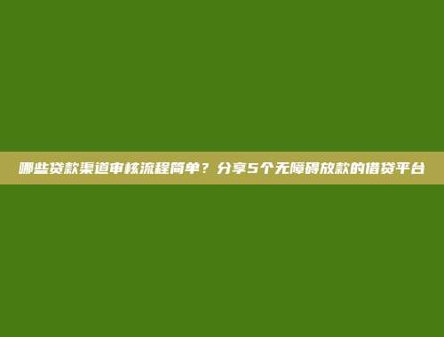 哪些贷款渠道审核流程简单？分享5个无障碍放款的借贷平台