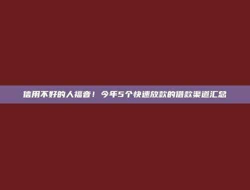 信用不好的人福音！今年5个快速放款的借款渠道汇总