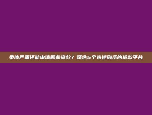 负债严重还能申请哪些贷款？精选5个快速融资的贷款平台