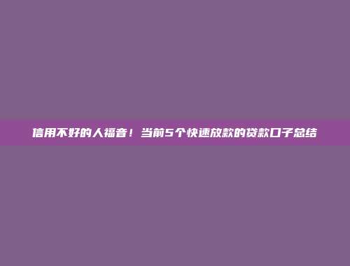 信用不好的人福音！当前5个快速放款的贷款口子总结