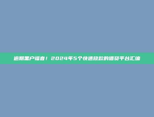 逾期黑户福音！2024年5个快速放款的借贷平台汇编