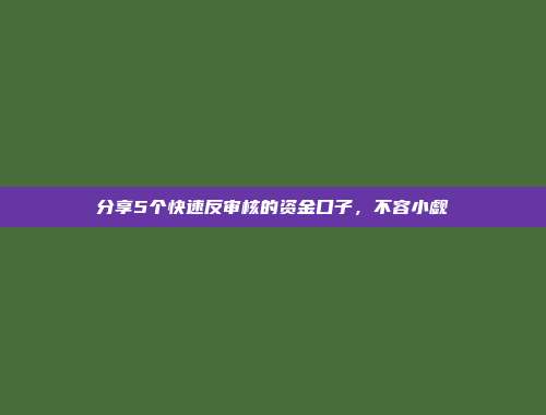 分享5个快速反审核的资金口子，不容小觑