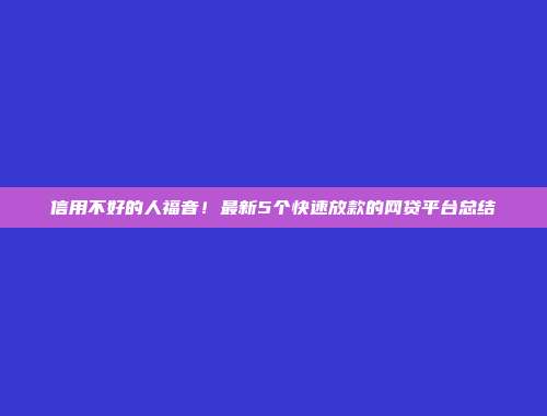 信用不好的人福音！最新5个快速放款的网贷平台总结