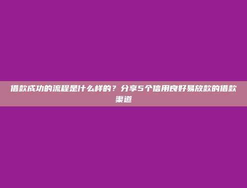 借款成功的流程是什么样的？分享5个信用良好易放款的借款渠道