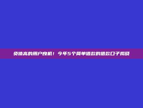 负债高的用户良机！今年5个简单借款的借款口子揭晓