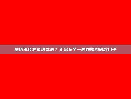 信用不佳还能借款吗？汇总5个一秒到账的借款口子