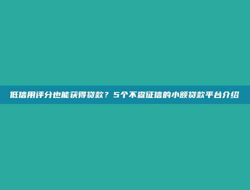 低信用评分也能获得贷款？5个不查征信的小额贷款平台介绍